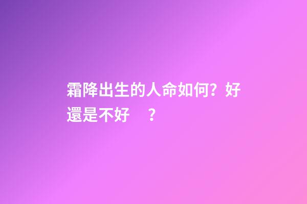 霜降出生的人命如何？好還是不好？